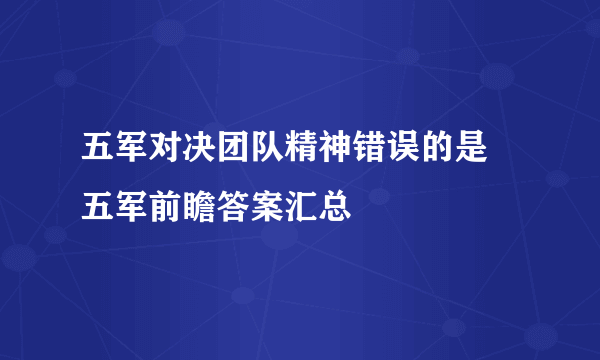 五军对决团队精神错误的是 五军前瞻答案汇总