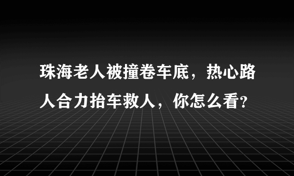 珠海老人被撞卷车底，热心路人合力抬车救人，你怎么看？