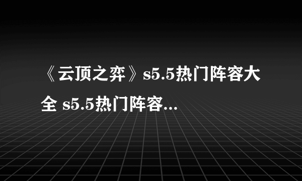 《云顶之弈》s5.5热门阵容大全 s5.5热门阵容搭配汇总