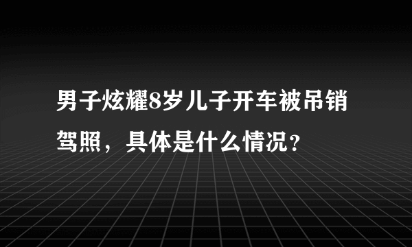 男子炫耀8岁儿子开车被吊销驾照，具体是什么情况？