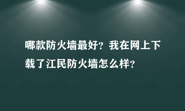 哪款防火墙最好？我在网上下载了江民防火墙怎么样？