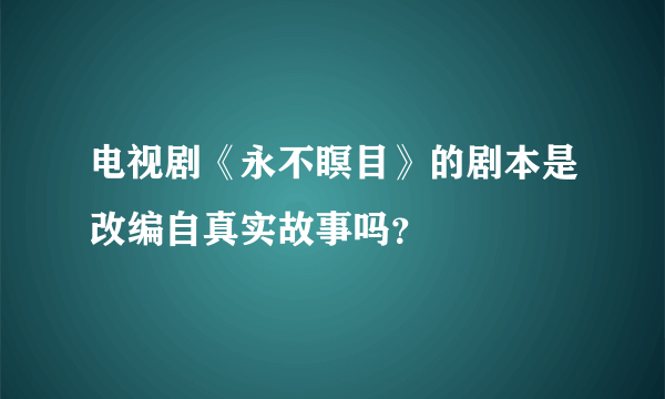 电视剧《永不瞑目》的剧本是改编自真实故事吗？