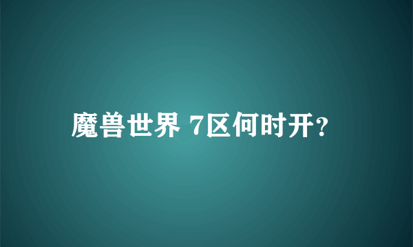 魔兽世界 7区何时开？