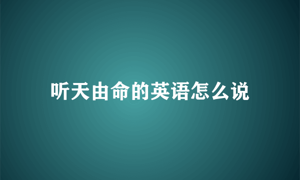 听天由命的英语怎么说