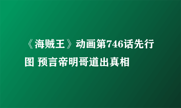 《海贼王》动画第746话先行图 预言帝明哥道出真相