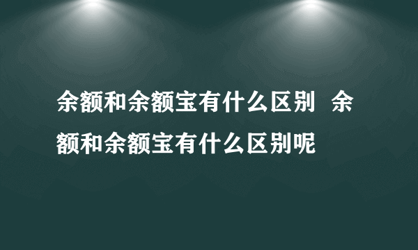 余额和余额宝有什么区别  余额和余额宝有什么区别呢