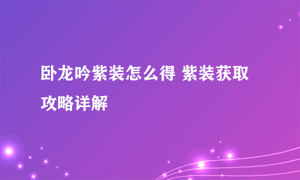 卧龙吟紫装怎么得 紫装获取攻略详解