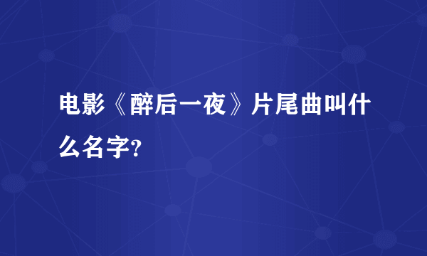 电影《醉后一夜》片尾曲叫什么名字？