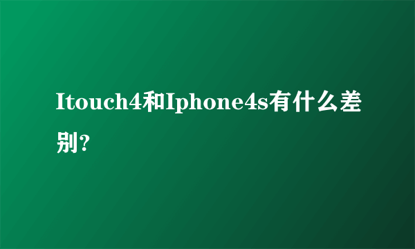 Itouch4和Iphone4s有什么差别?