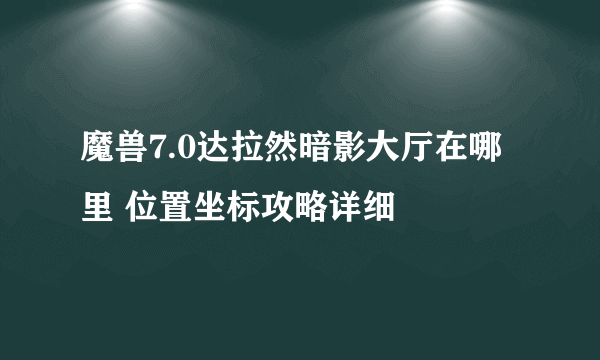 魔兽7.0达拉然暗影大厅在哪里 位置坐标攻略详细