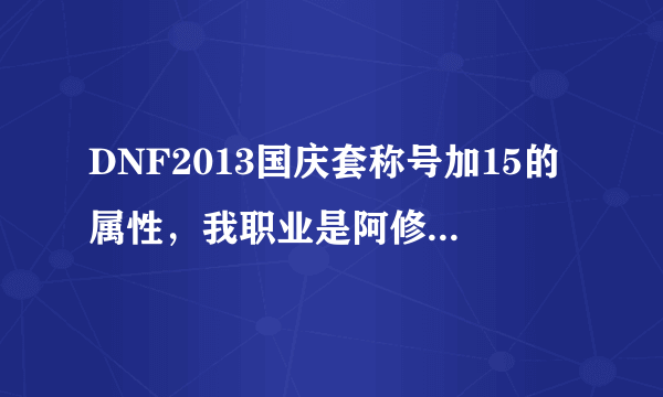 DNF2013国庆套称号加15的属性，我职业是阿修罗到底该选什么属性的称号，称号有火冰光暗。