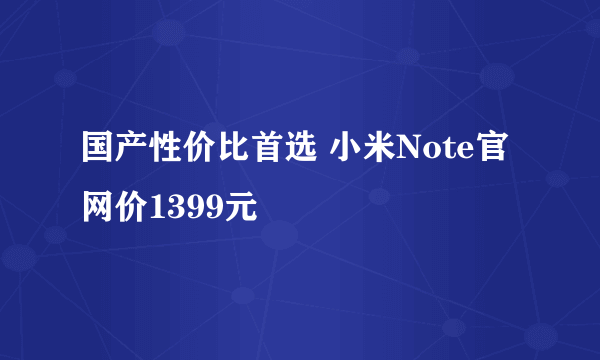 国产性价比首选 小米Note官网价1399元