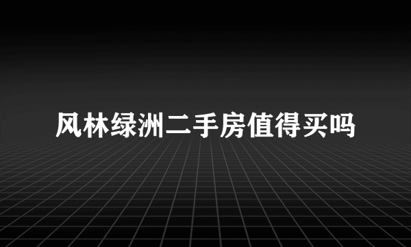 风林绿洲二手房值得买吗