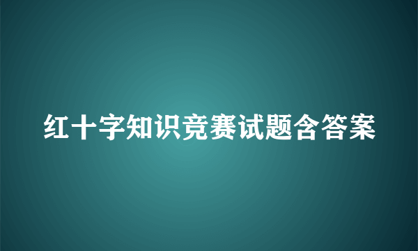 红十字知识竞赛试题含答案