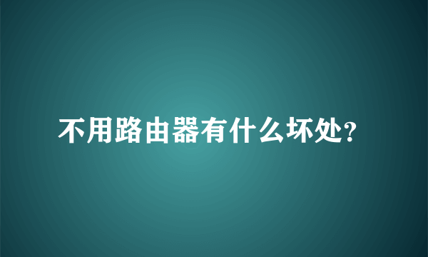 不用路由器有什么坏处？