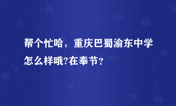 帮个忙哈，重庆巴蜀渝东中学怎么样哦?在奉节？