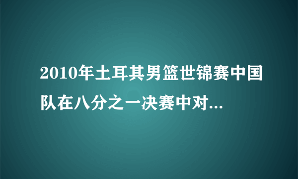 2010年土耳其男篮世锦赛中国队在八分之一决赛中对阵立陶宛队，请问中国队能否胜出？