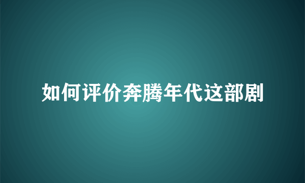 如何评价奔腾年代这部剧