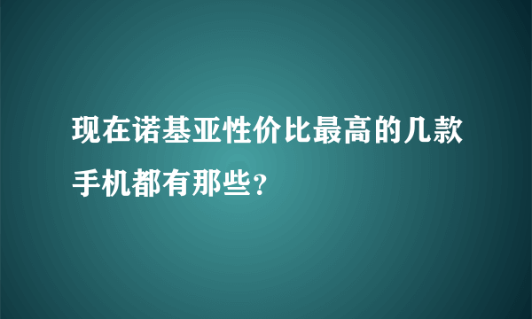 现在诺基亚性价比最高的几款手机都有那些？