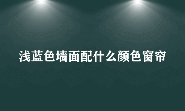 浅蓝色墙面配什么颜色窗帘