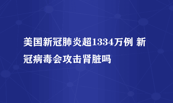 美国新冠肺炎超1334万例 新冠病毒会攻击肾脏吗