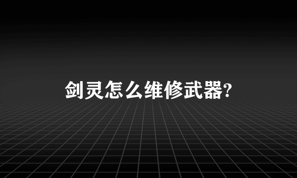 剑灵怎么维修武器?