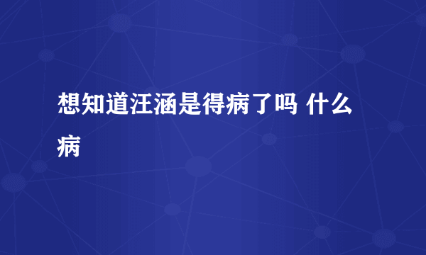 想知道汪涵是得病了吗 什么病