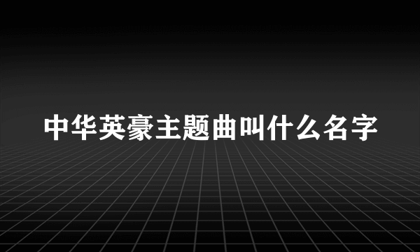 中华英豪主题曲叫什么名字