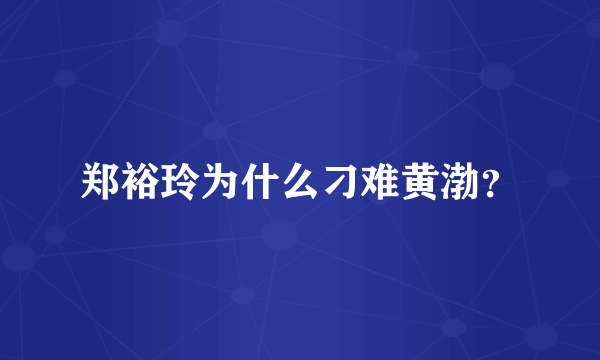 郑裕玲为什么刁难黄渤？