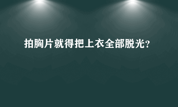 拍胸片就得把上衣全部脱光？