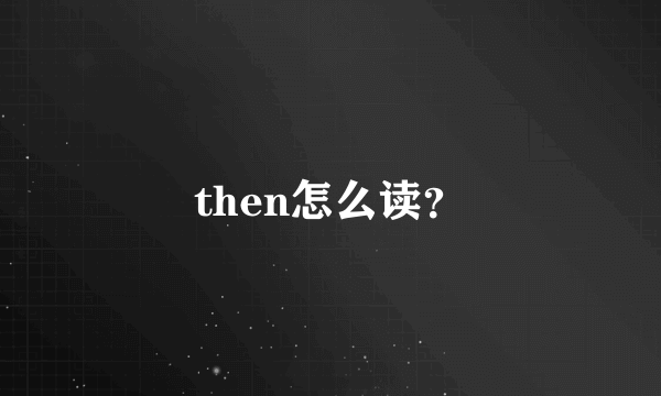 then怎么读？