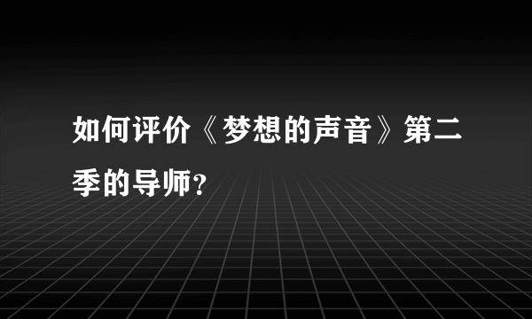 如何评价《梦想的声音》第二季的导师？