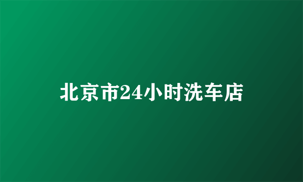 北京市24小时洗车店