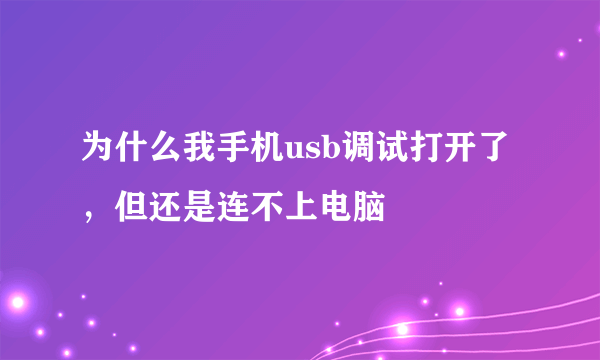 为什么我手机usb调试打开了，但还是连不上电脑