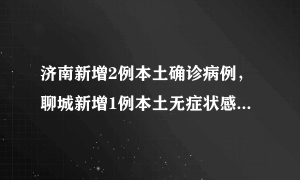 济南新增2例本土确诊病例，聊城新增1例本土无症状感染者！威海最新出市入市政策……