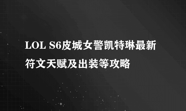 LOL S6皮城女警凯特琳最新符文天赋及出装等攻略