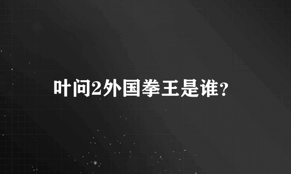 叶问2外国拳王是谁？