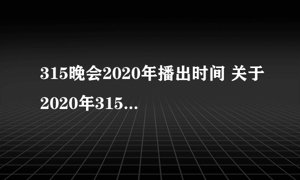 315晚会2020年播出时间 关于2020年315晚会的播出时间