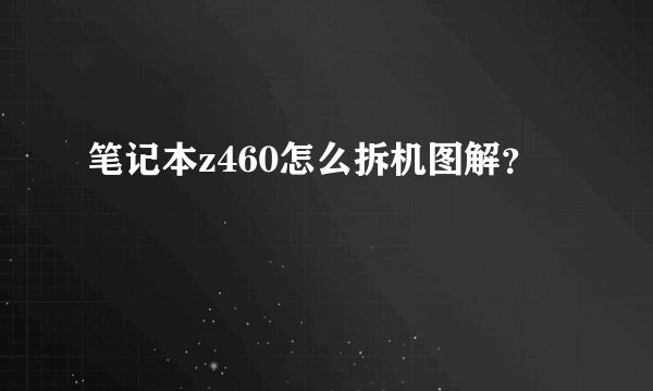 笔记本z460怎么拆机图解？