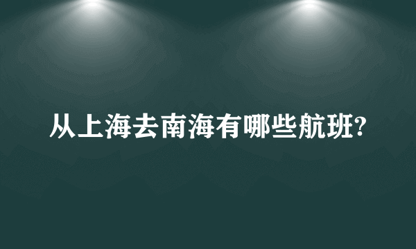 从上海去南海有哪些航班?