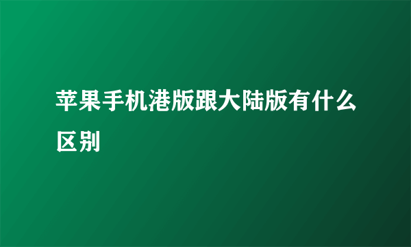 苹果手机港版跟大陆版有什么区别