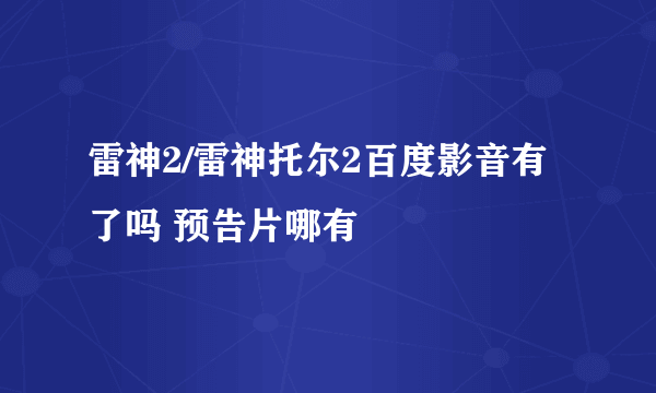 雷神2/雷神托尔2百度影音有了吗 预告片哪有