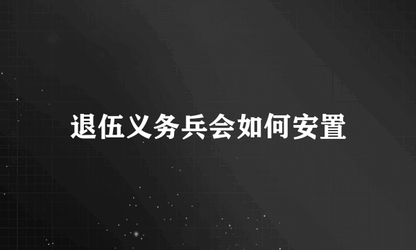 退伍义务兵会如何安置