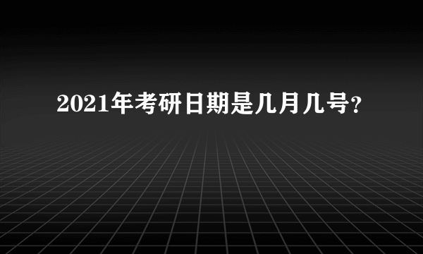 2021年考研日期是几月几号？