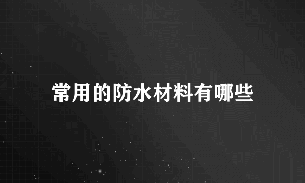 常用的防水材料有哪些