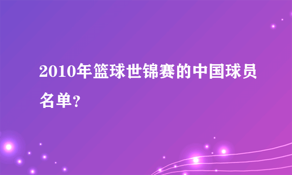 2010年篮球世锦赛的中国球员名单？