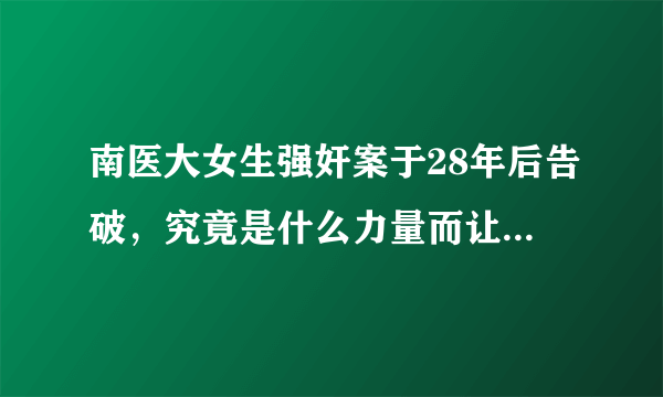 南医大女生强奸案于28年后告破，究竟是什么力量而让警察坚持不懈？