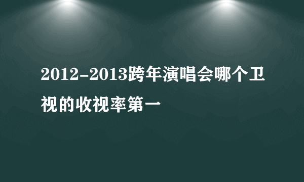 2012-2013跨年演唱会哪个卫视的收视率第一