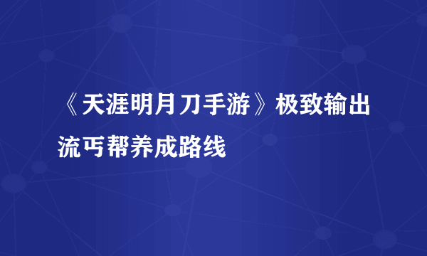 《天涯明月刀手游》极致输出流丐帮养成路线