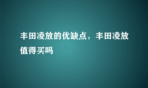 丰田凌放的优缺点，丰田凌放值得买吗